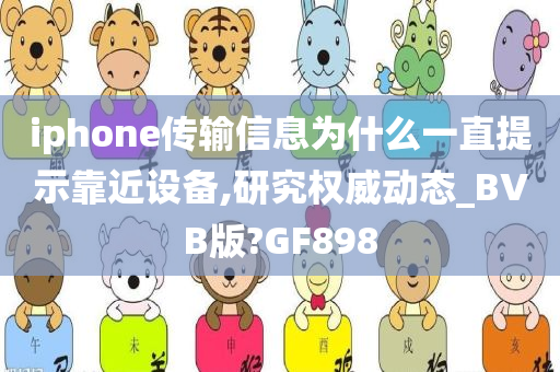 iphone传输信息为什么一直提示靠近设备,研究权威动态_BVB版?GF898