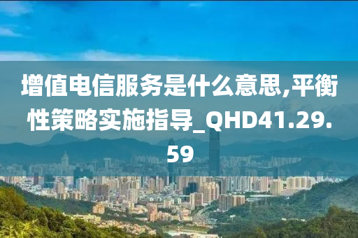 增值电信服务是什么意思,平衡性策略实施指导_QHD41.29.59