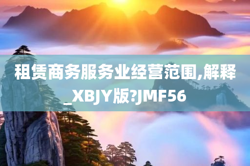 租赁商务服务业经营范围,解释_XBJY版?JMF56