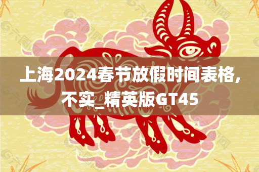 上海2024春节放假时间表格,不实_精英版GT45