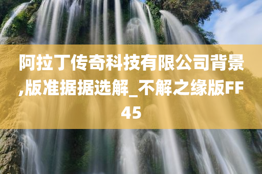 阿拉丁传奇科技有限公司背景,版准据据选解_不解之缘版FF45