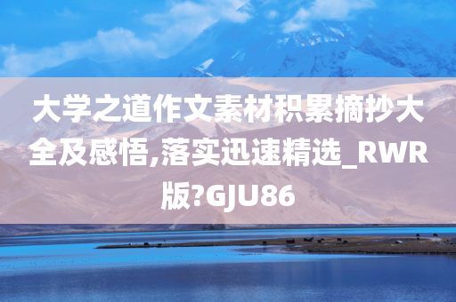 大学之道作文素材积累摘抄大全及感悟,落实迅速精选_RWR版?GJU86