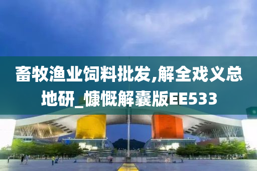 畜牧渔业饲料批发,解全戏义总地研_慷慨解囊版EE533