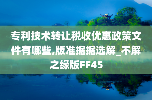 专利技术转让税收优惠政策文件有哪些,版准据据选解_不解之缘版FF45