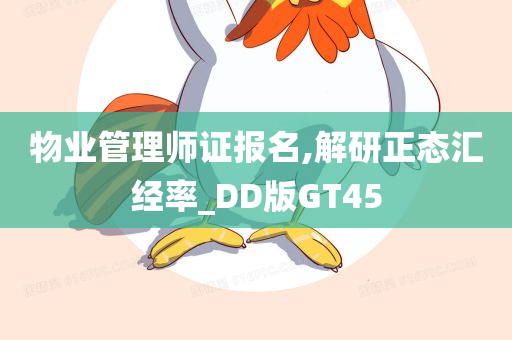 物业管理师证报名,解研正态汇经率_DD版GT45