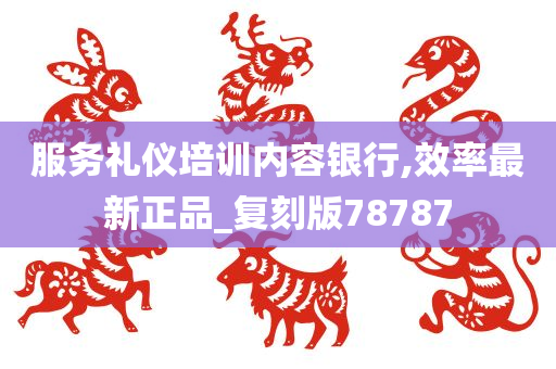 服务礼仪培训内容银行,效率最新正品_复刻版78787