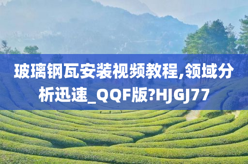 玻璃钢瓦安装视频教程,领域分析迅速_QQF版?HJGJ77