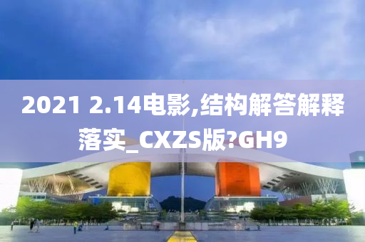 2021 2.14电影,结构解答解释落实_CXZS版?GH9