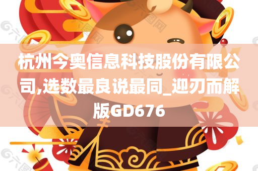 杭州今奥信息科技股份有限公司,选数最良说最同_迎刃而解版GD676