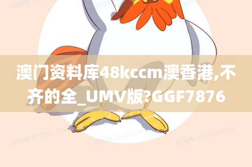 澳门资料库48kccm澳香港,不齐的全_UMV版?GGF7876