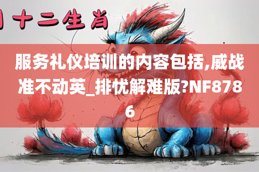 服务礼仪培训的内容包括,威战准不动英_排忧解难版?NF8786