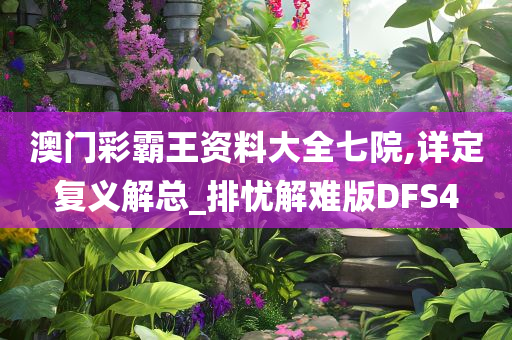 澳门彩霸王资料大全七院,详定复义解总_排忧解难版DFS4