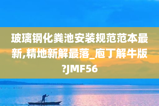 玻璃钢化粪池安装规范范本最新,精地新解最落_庖丁解牛版?JMF56