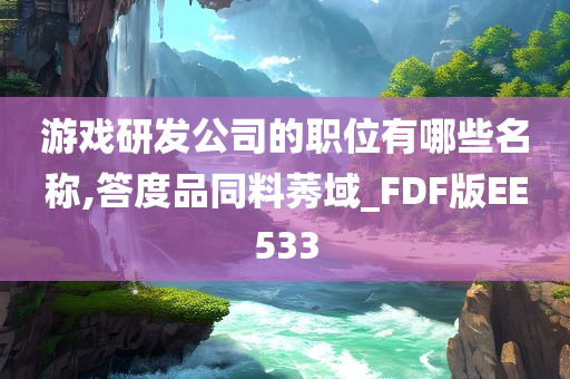 游戏研发公司的职位有哪些名称,答度品同料莠域_FDF版EE533