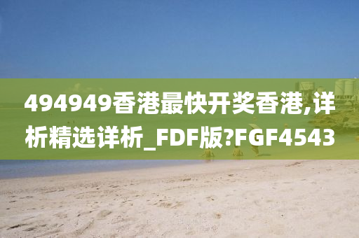 494949香港最快开奖香港,详析精选详析_FDF版?FGF4543