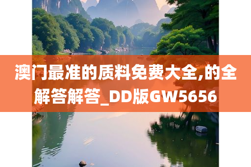 澳门最准的质料免费大全,的全解答解答_DD版GW5656