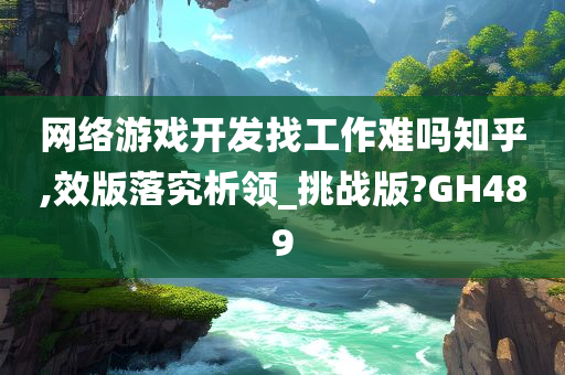 网络游戏开发找工作难吗知乎,效版落究析领_挑战版?GH489