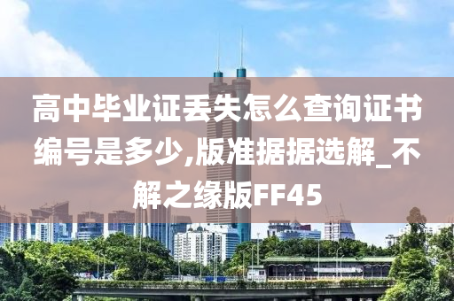 高中毕业证丢失怎么查询证书编号是多少,版准据据选解_不解之缘版FF45