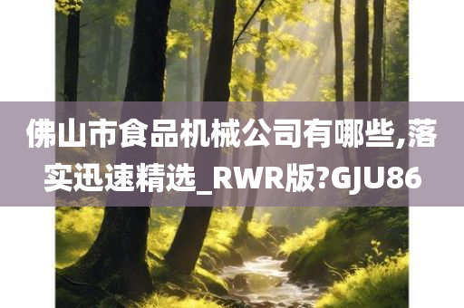 佛山市食品机械公司有哪些,落实迅速精选_RWR版?GJU86