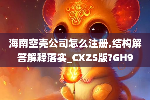 海南空壳公司怎么注册,结构解答解释落实_CXZS版?GH9