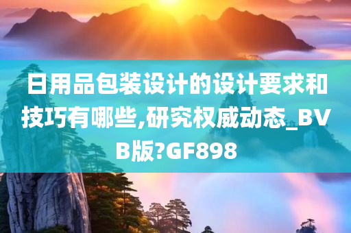 日用品包装设计的设计要求和技巧有哪些,研究权威动态_BVB版?GF898