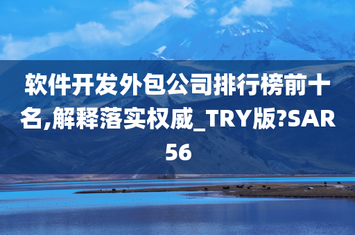 软件开发外包公司排行榜前十名,解释落实权威_TRY版?SAR56