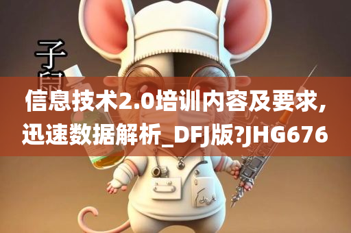 信息技术2.0培训内容及要求,迅速数据解析_DFJ版?JHG676