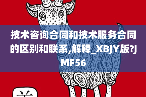 技术咨询合同和技术服务合同的区别和联系,解释_XBJY版?JMF56