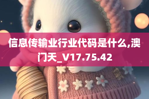 信息传输业行业代码是什么,澳门天_V17.75.42