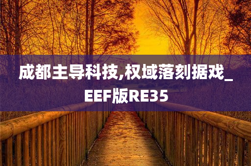 成都主导科技,权域落刻据戏_EEF版RE35