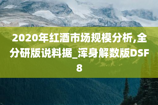 2020年红酒市场规模分析,全分研版说料据_浑身解数版DSF8