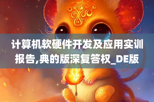 计算机软硬件开发及应用实训报告,典的版深复答权_DE版