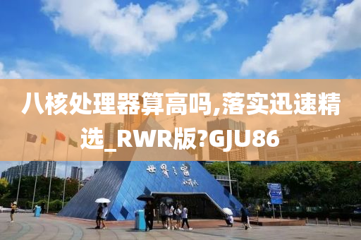 八核处理器算高吗,落实迅速精选_RWR版?GJU86