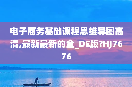 电子商务基础课程思维导图高清,最新最新的全_DE版?HJ7676