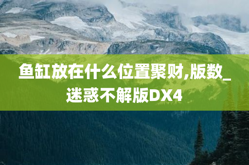 鱼缸放在什么位置聚财,版数_迷惑不解版DX4