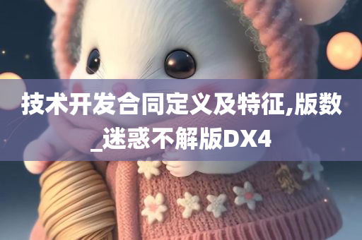 技术开发合同定义及特征,版数_迷惑不解版DX4