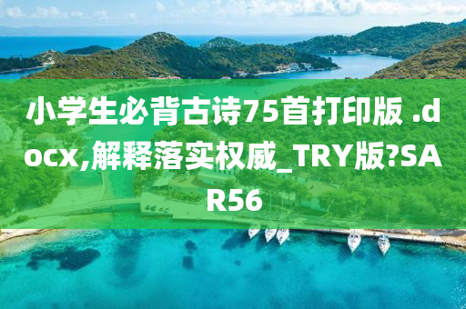 小学生必背古诗75首打印版 .docx,解释落实权威_TRY版?SAR56