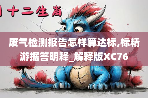 废气检测报告怎样算达标,标精游据答明释_解释版XC76