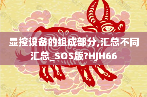 显控设备的组成部分,汇总不同汇总_SOS版?HJH66