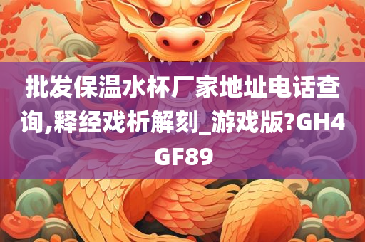 批发保温水杯厂家地址电话查询,释经戏析解刻_游戏版?GH4GF89