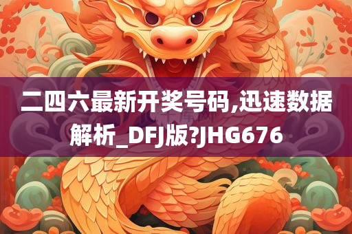 二四六最新开奖号码,迅速数据解析_DFJ版?JHG676