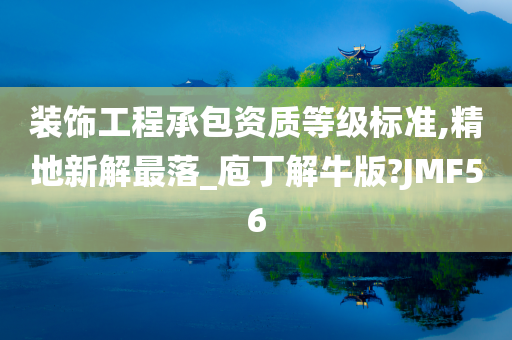 装饰工程承包资质等级标准,精地新解最落_庖丁解牛版?JMF56