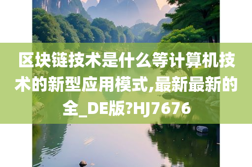 区块链技术是什么等计算机技术的新型应用模式,最新最新的全_DE版?HJ7676