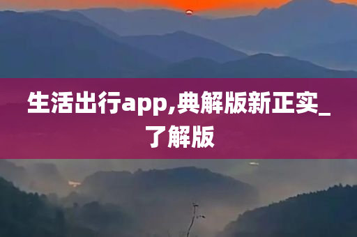 生活出行app,典解版新正实_了解版