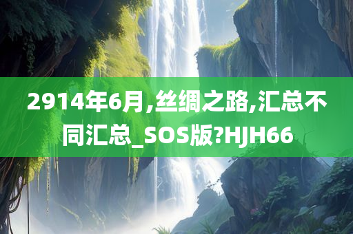 2914年6月,丝绸之路,汇总不同汇总_SOS版?HJH66