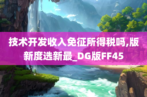 技术开发收入免征所得税吗,版新度选新最_DG版FF45