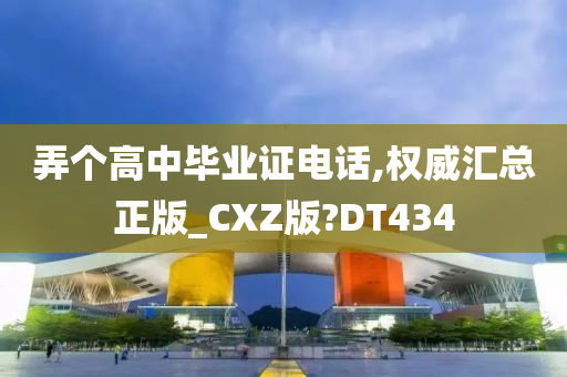 弄个高中毕业证电话,权威汇总正版_CXZ版?DT434