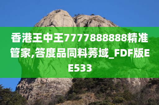 香港王中王7777888888精准管家,答度品同料莠域_FDF版EE533