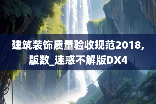 建筑装饰质量验收规范2018,版数_迷惑不解版DX4