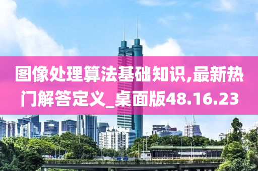 图像处理算法基础知识,最新热门解答定义_桌面版48.16.23